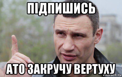 підпишись ато закручу вертуху, Мем Кличко говорит