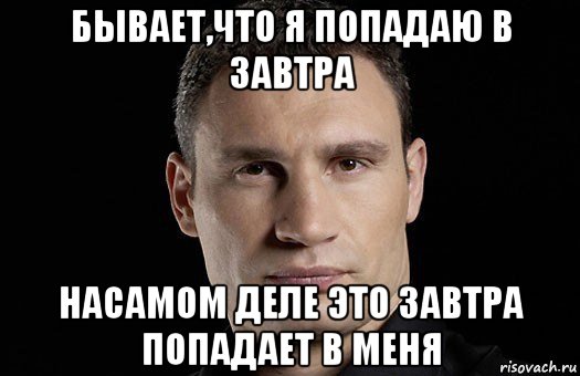 бывает,что я попадаю в завтра насамом деле это завтра попадает в меня, Мем Кличко