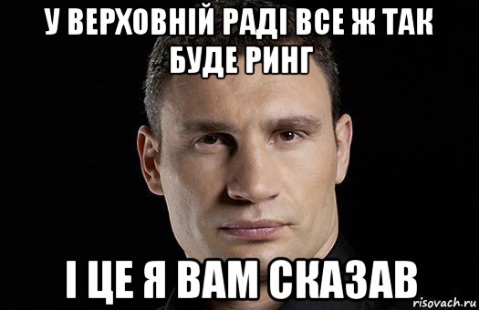 у верховній раді все ж так буде ринг і це я вам сказав, Мем Кличко