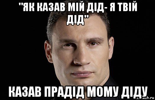 "як казав мій дід- я твій дід" казав прадід мому діду, Мем Кличко