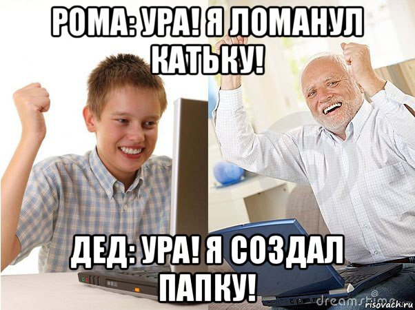 рома: ура! я ломанул катьку! дед: ура! я создал папку!, Мем   Когда с дедом