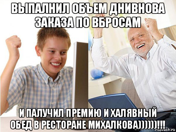выпалнил объем днивнова заказа по вбросам и палучил премию и халявный обед в ресторане михалкова))))))!!!, Мем   Когда с дедом