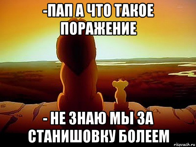 -пап а что такое поражение - не знаю мы за станишовку болеем, Мем  король лев