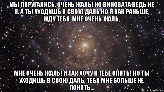 мы поругались, очень жаль! но виновата ведь не я. а ты уходишь в свою даль но я как раньше, жду тебя. мне очень жаль, мне очень жаль! я так хочу к тебе опять! но ты уходишь в свою даль, тебя мне больше не понять..., Мем  Космос (офигенно)