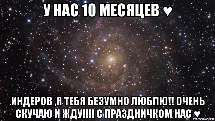 у нас 10 месяцев ♥ индеров ,я тебя безумно люблю!! очень скучаю и жду!!!! с праздничком нас ♥, Мем  Космос (офигенно)