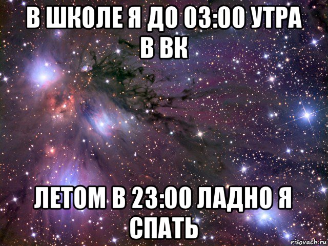 в школе я до 03:00 утра в вк летом в 23:00 ладно я спать, Мем Космос