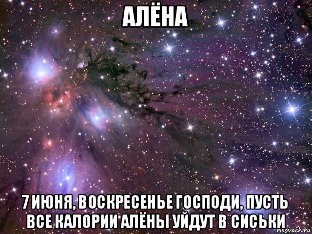 алёна 7 июня, воскресенье господи, пусть все калории алёны уйдут в сиськи, Мем Космос