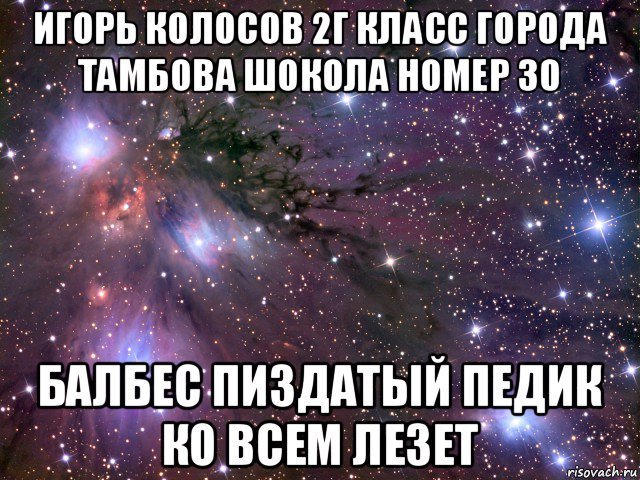 игорь колосов 2г класс города тамбова шокола номер 30 балбес пиздатый педик ко всем лезет, Мем Космос