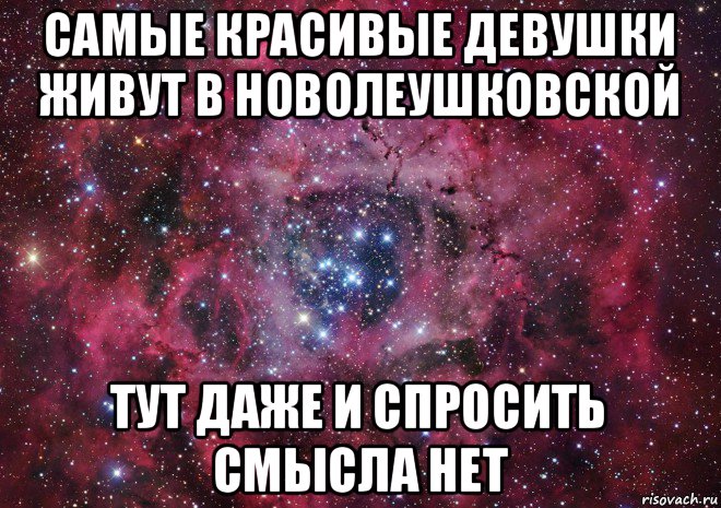 самые красивые девушки живут в новолеушковской тут даже и спросить смысла нет, Мем Ты просто космос