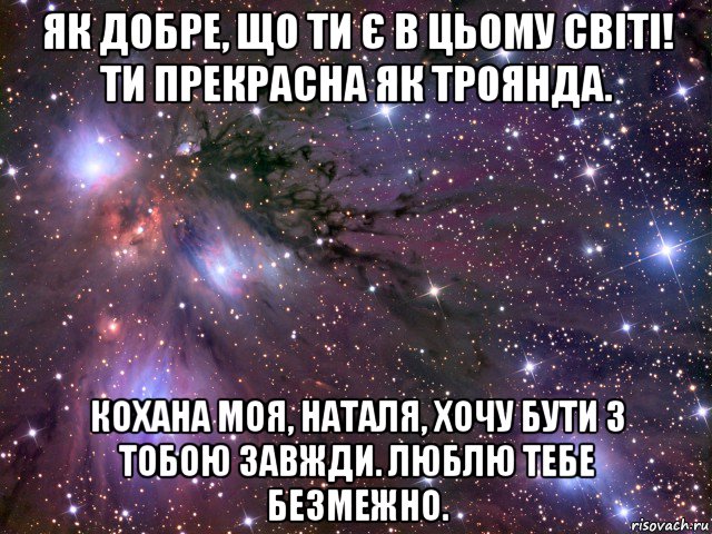 як добре, що ти є в цьому світі! ти прекрасна як троянда. кохана моя, наталя, хочу бути з тобою завжди. люблю тебе безмежно., Мем Космос