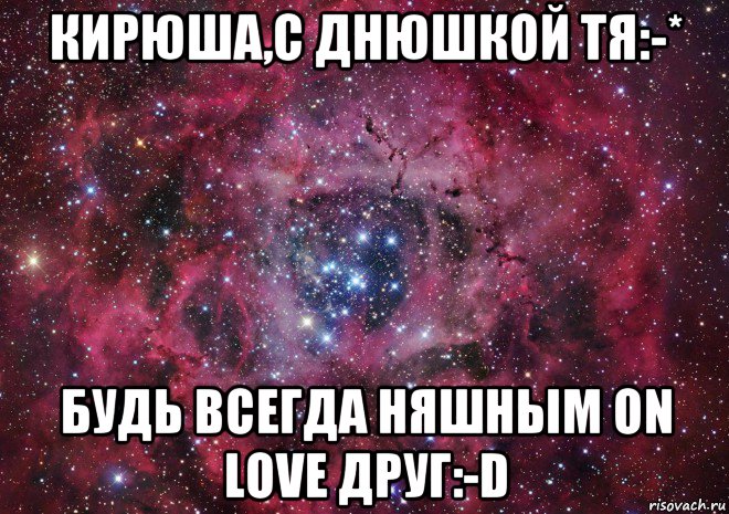 кирюша,с днюшкой тя:-* будь всегда няшным on love друг:-d, Мем Ты просто космос