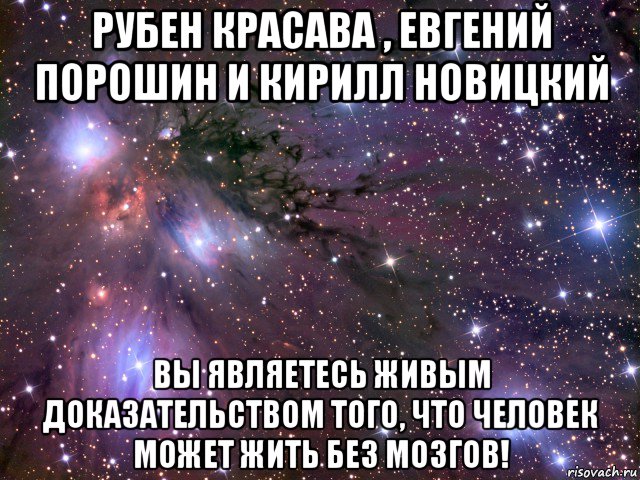 рубен красава , евгений порошин и кирилл новицкий вы являетесь живым доказательством того, что человек может жить без мозгов!, Мем Космос