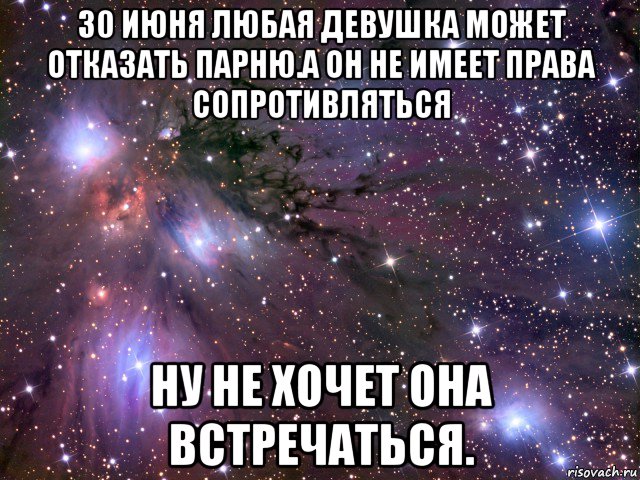 30 июня любая девушка может отказать парню.а он не имеет права сопротивляться ну не хочет она встречаться., Мем Космос