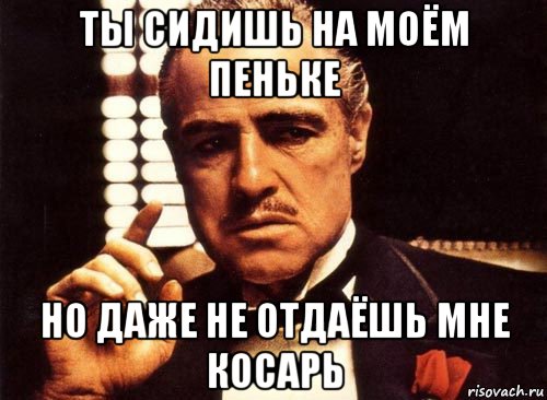 ты сидишь на моём пеньке но даже не отдаёшь мне косарь, Мем крестный отец