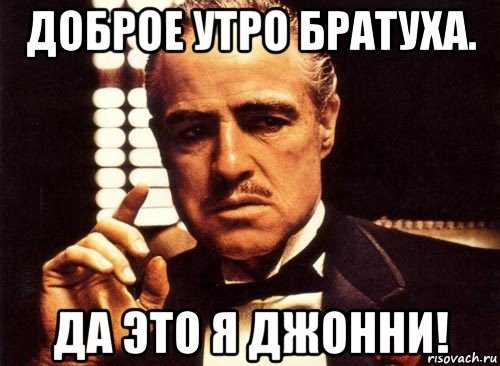 доброе утро братуха. да это я джонни!, Мем крестный отец