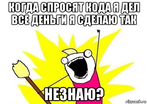 когда спросят кода я дел все деньги я сделаю так незнаю?, Мем кто мы чего мы хотим