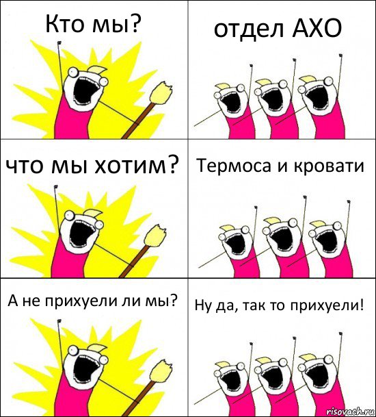 Кто мы? отдел АХО что мы хотим? Термоса и кровати А не прихуели ли мы? Ну да, так то прихуели!