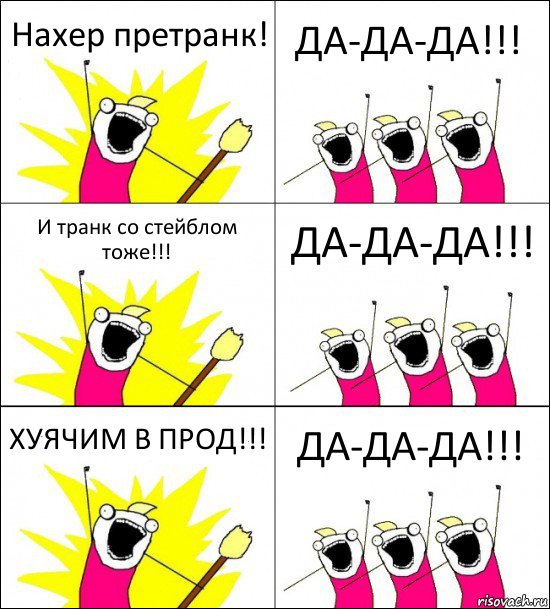 Нахер претранк! ДА-ДА-ДА!!! И транк со стейблом тоже!!! ДА-ДА-ДА!!! ХУЯЧИМ В ПРОД!!! ДА-ДА-ДА!!!