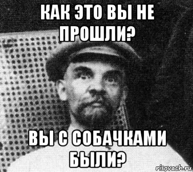 как это вы не прошли? вы с собачками были?, Мем   Ленин удивлен