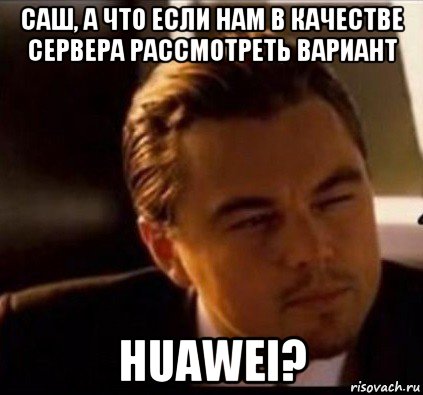 саш, а что если нам в качестве сервера рассмотреть вариант huawei?