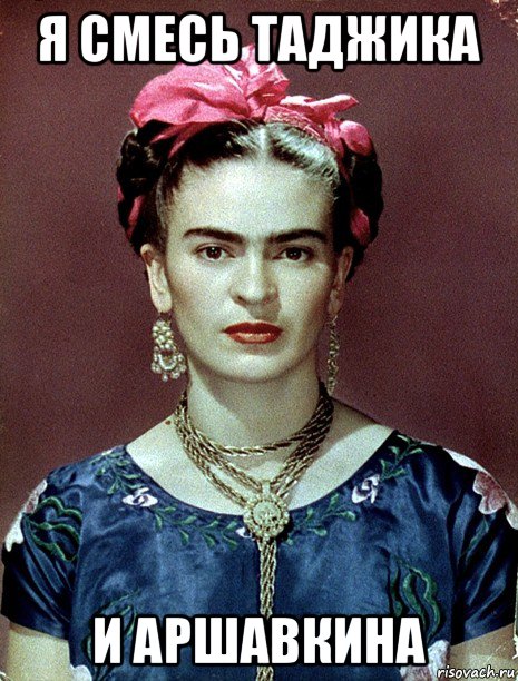 я смесь таджика и аршавкина, Мем Magdalena Carmen Frieda Kahlo Ca