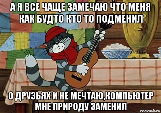 а я все чаще замечаю что меня как будто кто то подменил о друзьях и не мечтаю,компьютер мне природу заменил, Мем Грустный Матроскин с гитарой