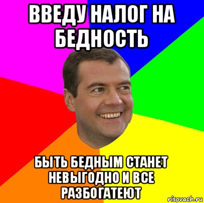 введу налог на бедность быть бедным станет невыгодно и все разбогатеют, Мем  Медведев advice