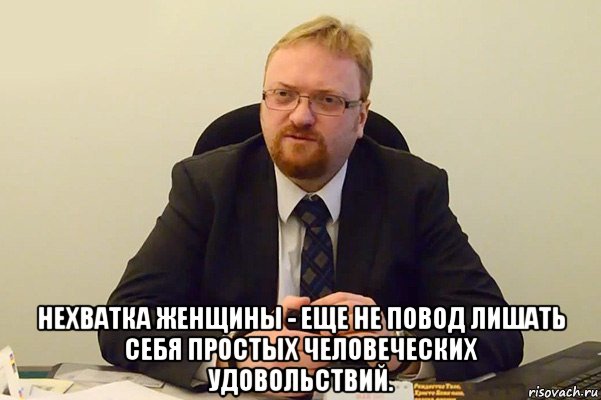  нехватка женщины - еще не повод лишать себя простых человеческих удовольствий., Мем Милонов