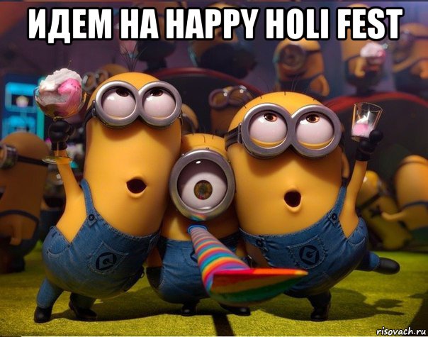 идем на happy holi fest , Мем   миньоны