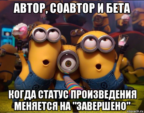 автор, соавтор и бета когда статус произведения меняется на "завершено", Мем   миньоны