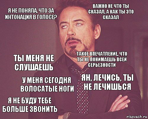 Я не поняла, что за интонация в голосе? Важно не что ты сказал, а как ты это сказал Ты меня не слушаешь Я не буду тебе больше звонить Ян, лечись, ты не лечишься Такое впечатление, что ты не понимаешь всей серьезности У меня сегодня волосатые ноги   , Комикс мое лицо