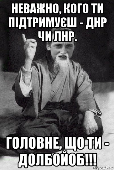 неважно, кого ти підтримуєш - днр чи лнр. головне, що ти - долбойоб!!!, Мем Мудрий паца