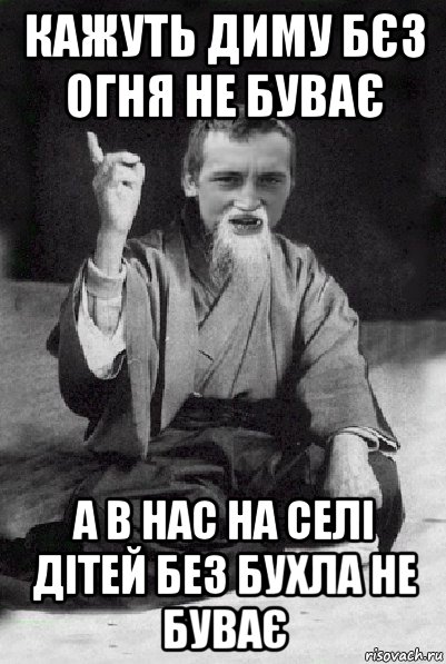 кажуть диму бєз огня не буває а в нас на селі дітей без бухла не буває, Мем Мудрий паца