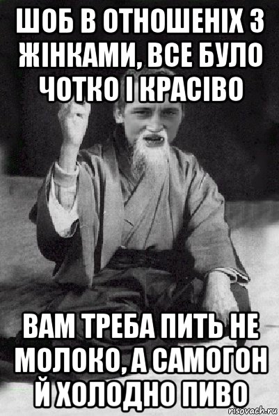 шоб в отношеніх з жінками, все було чотко і красіво вам треба пить не молоко, а самогон й холодно пиво, Мем Мудрий паца