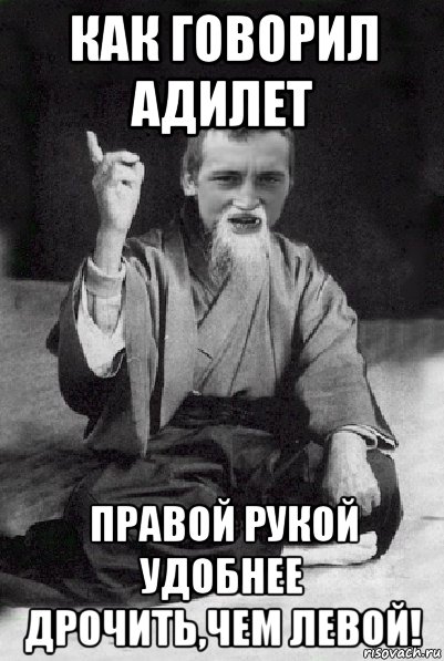 как говорил адилет правой рукой удобнее дрочить,чем левой!, Мем Мудрий паца