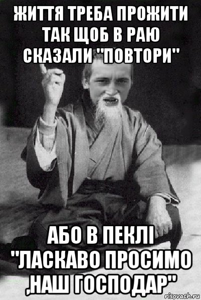 життя треба прожити так щоб в раю сказали "повтори" або в пеклі "ласкаво просимо ,наш господар", Мем Мудрий паца