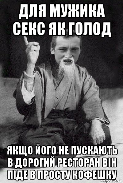 для мужика секс як голод якщо його не пускають в дорогий ресторан він піде в просту кофешку, Мем Мудрий паца