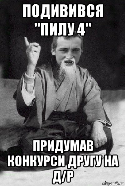 подивився "пилу 4" придумав конкурси другу на д/р, Мем Мудрий паца