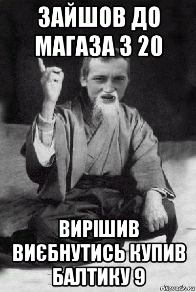 зайшов до магаза з 20 вирішив виєбнутись купив балтику 9, Мем Мудрий паца