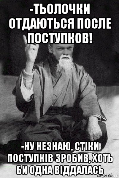 -тьолочки отдаються после поступков! -ну незнаю, стіки поступків зробив, хоть би одна віддалась, Мем Мудрий Виталька