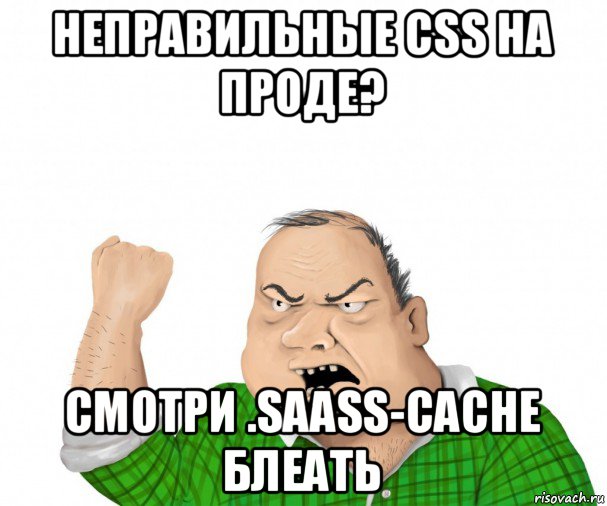 неправильные css на проде? смотри .saass-cache блеать, Мем мужик