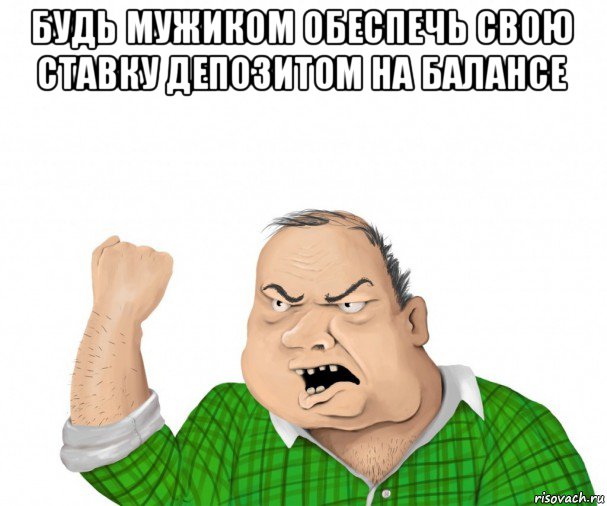 будь мужиком обеспечь свою ставку депозитом на балансе , Мем мужик