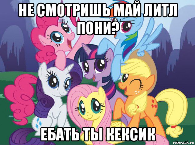 не смотришь май литл пони? ебать ты кексик, Мем My little pony