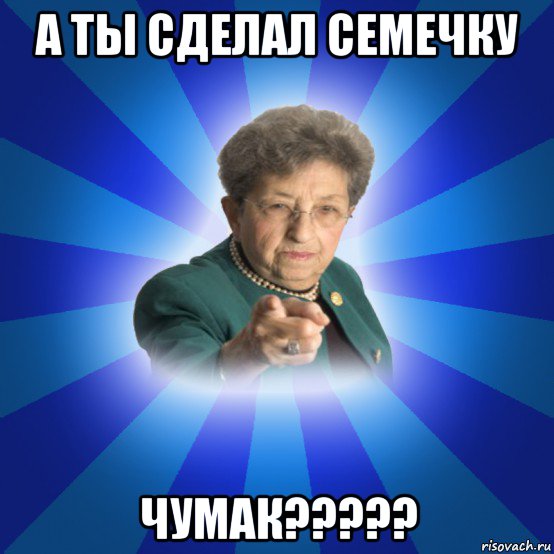 а ты сделал семечку чумак?????, Мем Наталья Ивановна