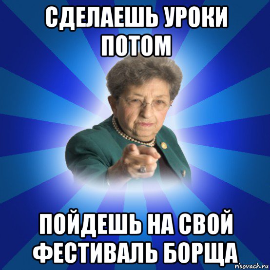 сделаешь уроки потом пойдешь на свой фестиваль борща, Мем Наталья Ивановна