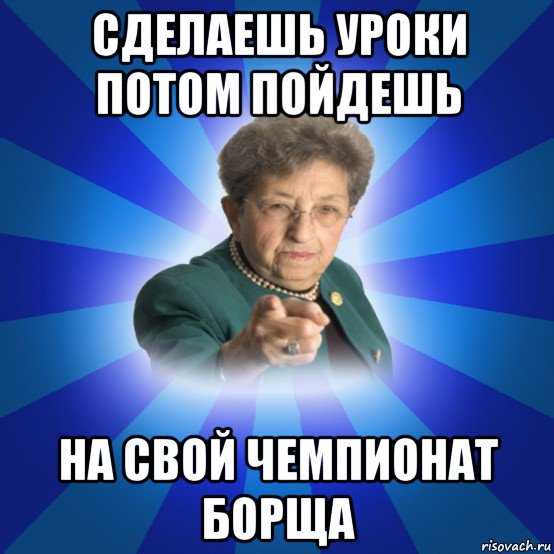 сделаешь уроки потом пойдешь на свой чемпионат борща, Мем Наталья Ивановна