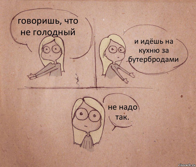 говоришь, что не голодный и идёшь на кухню за бутербродами не надо так., Комикс Не надо так 2