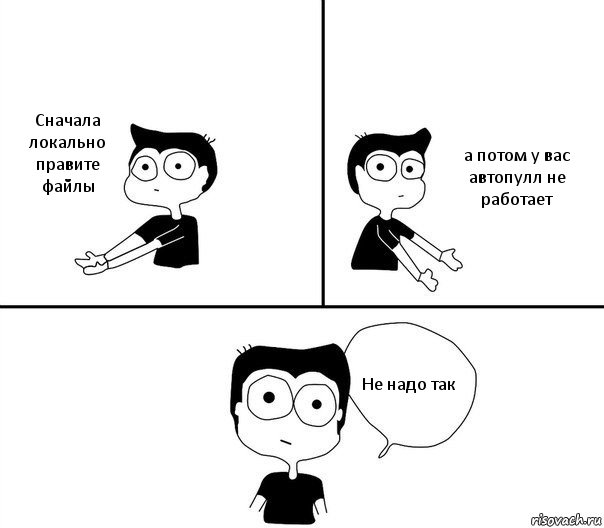 Сначала локально правите файлы а потом у вас автопулл не работает Не надо так, Комикс Не надо так (парень)