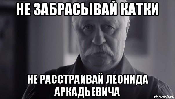 не забрасывай катки не расстраивай леонида аркадьевича, Мем Не огорчай Леонида Аркадьевича