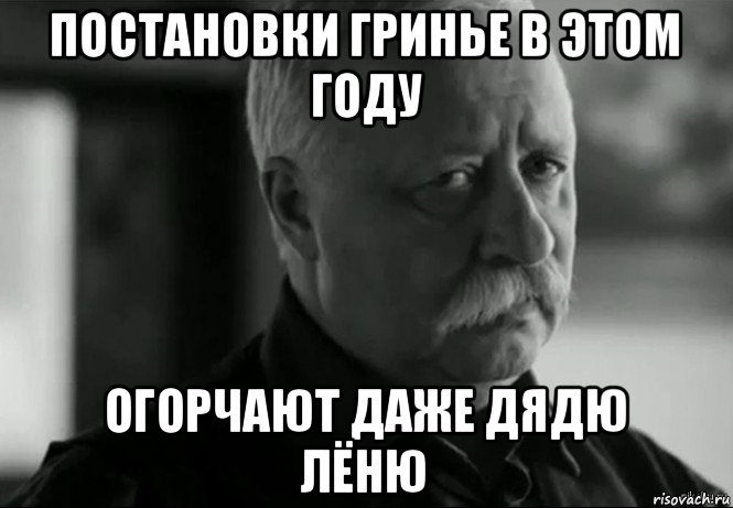 постановки гринье в этом году огорчают даже дядю лёню, Мем Не расстраивай Леонида Аркадьевича